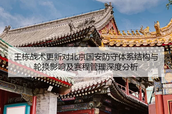 王栋战术更新对北京国安防守体系结构与轮换影响及赛程管理深度分析