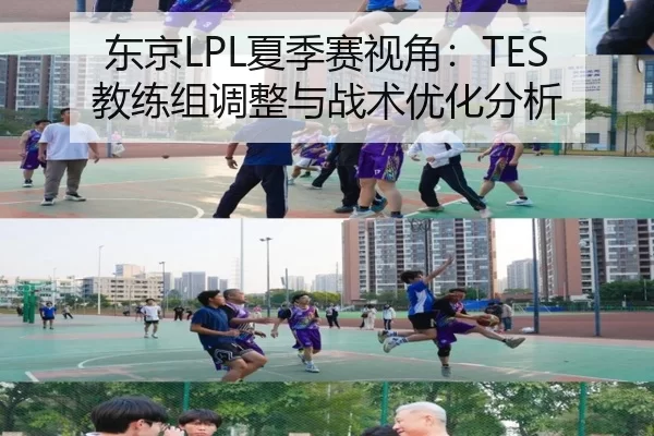 东京LPL夏季赛视角：TES教练组调整与战术优化分析