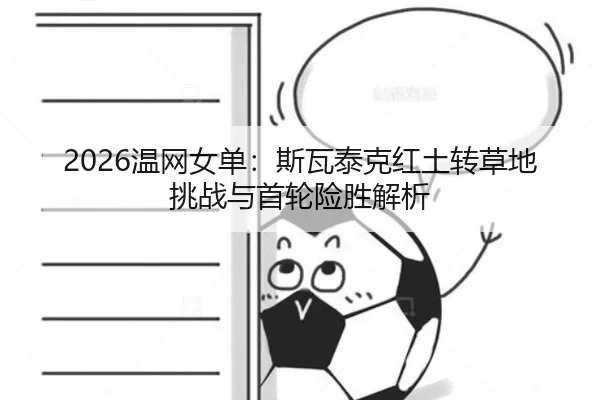 2026温网女单：斯瓦泰克红土转草地挑战与首轮险胜解析
