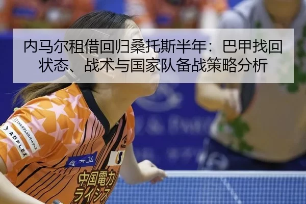 内马尔租借回归桑托斯半年：巴甲找回状态、战术与国家队备战策略分析