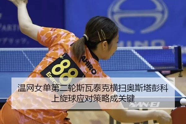 温网女单第二轮斯瓦泰克横扫奥斯塔彭科 上旋球应对策略成关键
