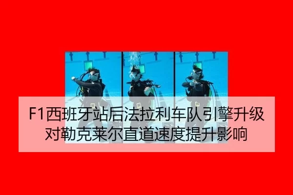 F1西班牙站后法拉利车队引擎升级对勒克莱尔直道速度提升影响