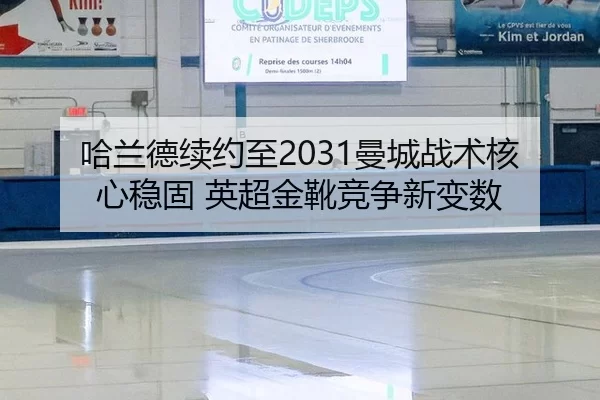 哈兰德续约至2031曼城战术核心稳固 英超金靴竞争新变数